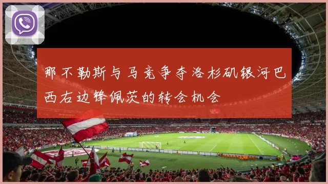 那不勒斯与马竞争夺洛杉矶银河巴西右边锋佩茨的转会机会