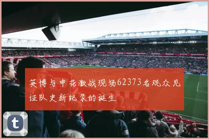 英博与申花激战现场62373名观众见证队史新纪录的诞生