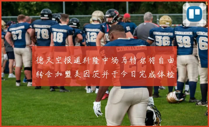 德天空报道科隆中场马特尔将自由转会加盟美因茨并于今日完成体检