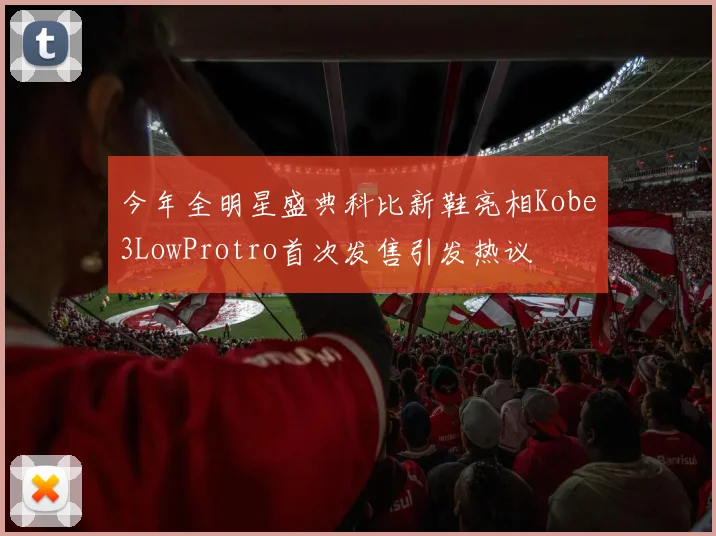 今年全明星盛典科比新鞋亮相Kobe3LowProtro首次发售引发热议