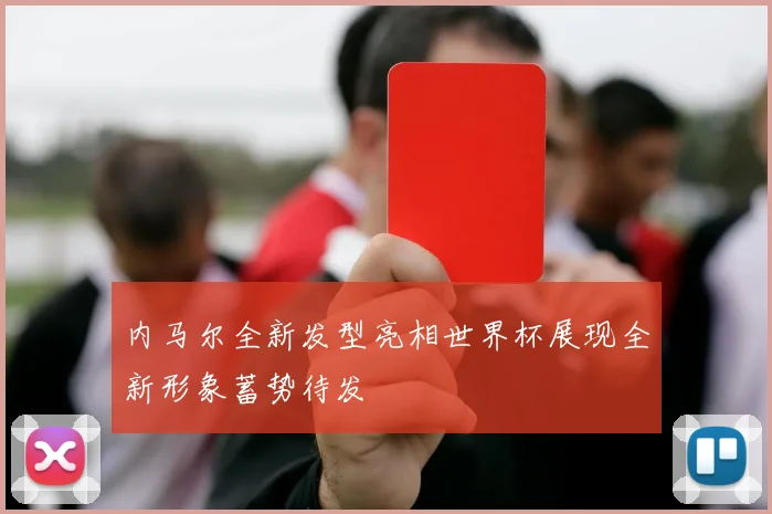 内马尔全新发型亮相世界杯展现全新形象蓄势待发