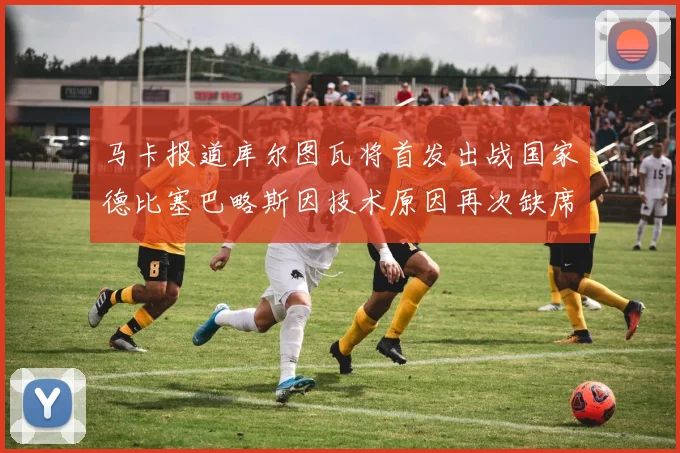 马卡报道库尔图瓦将首发出战国家德比塞巴略斯因技术原因再次缺席