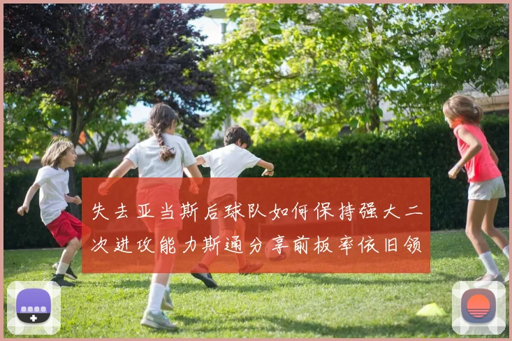 失去亚当斯后球队如何保持强大二次进攻能力斯通分享前板率依旧领先的秘诀